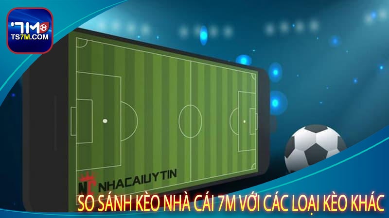 So sánh kèo nhà cái 7m với các loại kèo khác