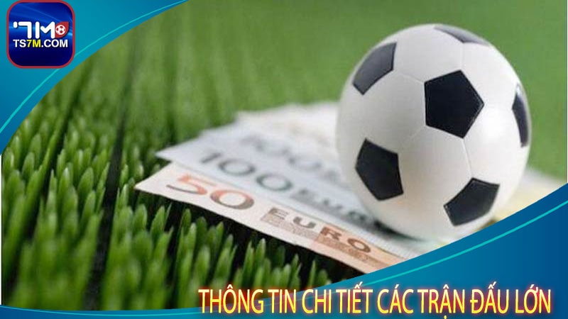 Thông tin chi tiết các trận đấu lớn